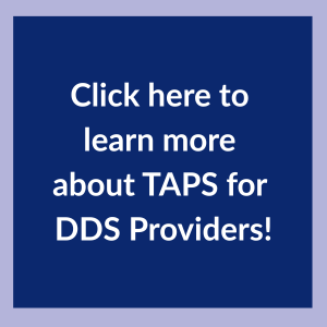 Click here to learn more about TAPS for DDS providers!