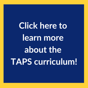 Click here to learn more about the TAPS Curriculum!